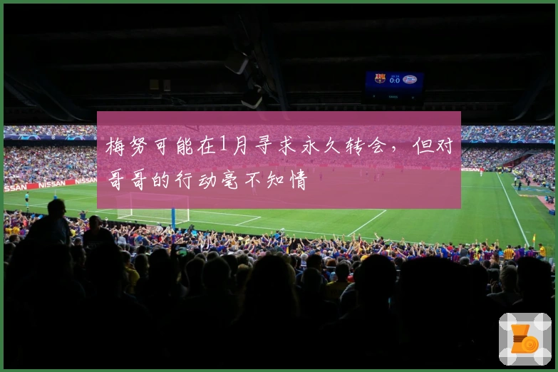 梅努可能在1月寻求永久转会，但对哥哥的行动毫不知情