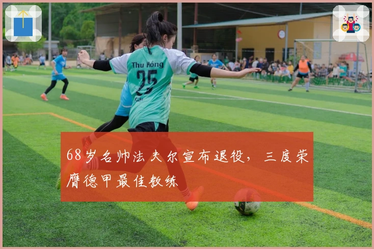 68岁名帅法夫尔宣布退役，三度荣膺德甲最佳教练