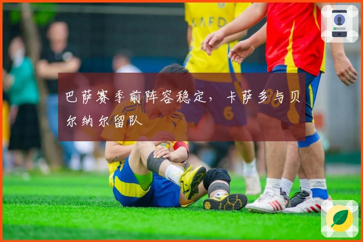 巴萨赛季前阵容稳定，卡萨多与贝尔纳尔留队