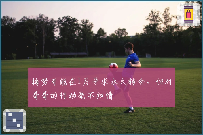 梅努可能在1月寻求永久转会，但对哥哥的行动毫不知情